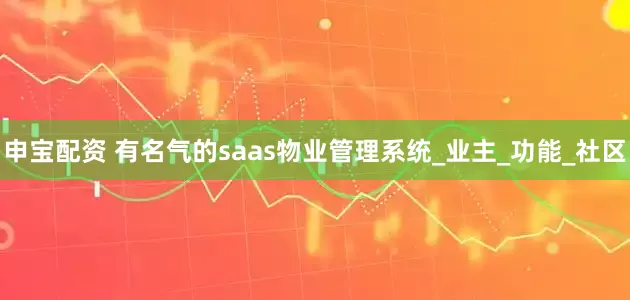 申宝配资 有名气的saas物业管理系统_业主_功能_社区