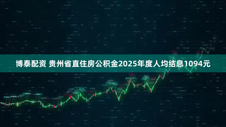 博泰配资 贵州省直住房公积金2025年度人均结息1094元