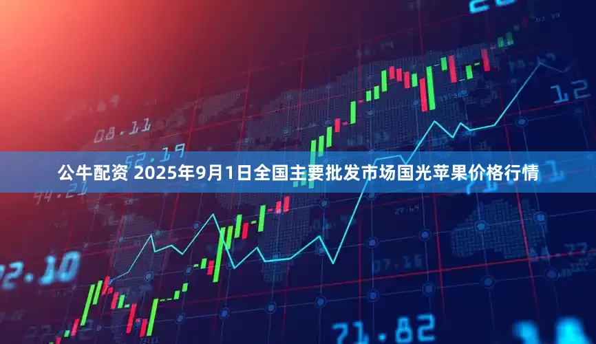 公牛配资 2025年9月1日全国主要批发市场国光苹果价格行情