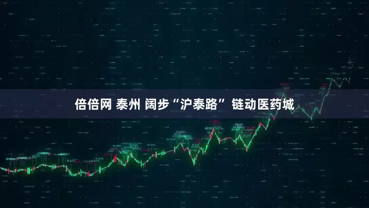 倍倍网 泰州 阔步“沪泰路” 链动医药城