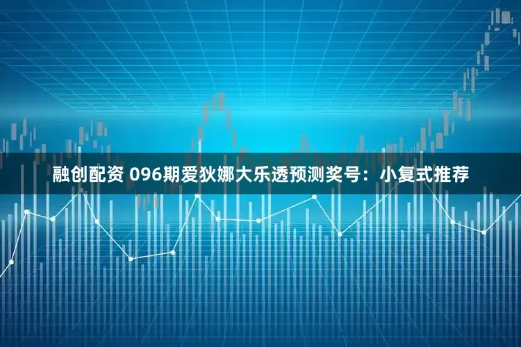 融创配资 096期爱狄娜大乐透预测奖号：小复式推荐