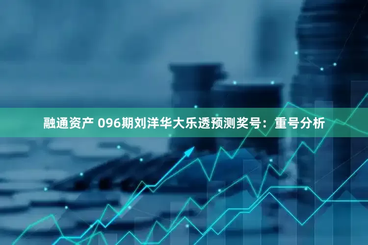 融通资产 096期刘洋华大乐透预测奖号：重号分析