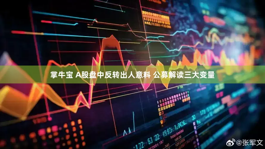 掌牛宝 A股盘中反转出人意料 公募解读三大变量